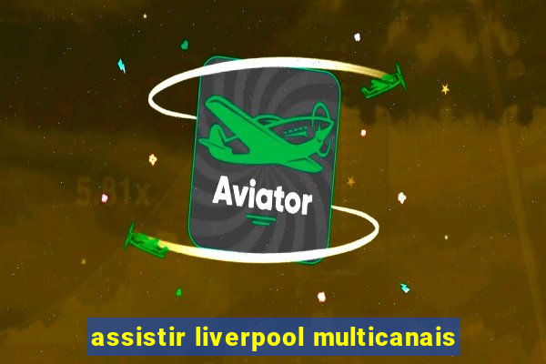 assistir liverpool multicanais